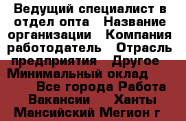 Ведущий специалист в отдел опта › Название организации ­ Компания-работодатель › Отрасль предприятия ­ Другое › Минимальный оклад ­ 42 000 - Все города Работа » Вакансии   . Ханты-Мансийский,Мегион г.